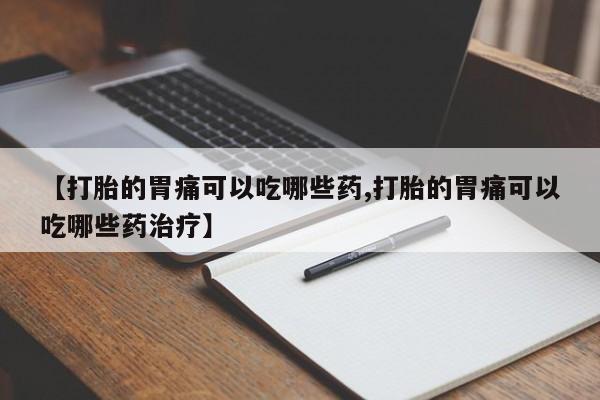 现在买打胎药怎么买多少钱【打胎的胃痛可以吃哪些药,打胎的胃痛可以吃哪些药治疗】