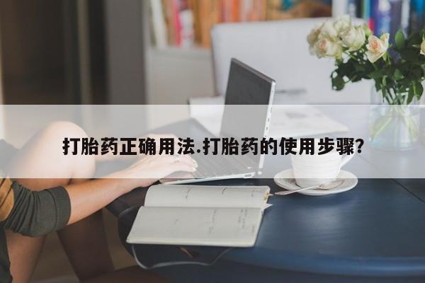 现在买打胎药怎么买多少钱打胎药正确用法.打胎药的使用步骤？