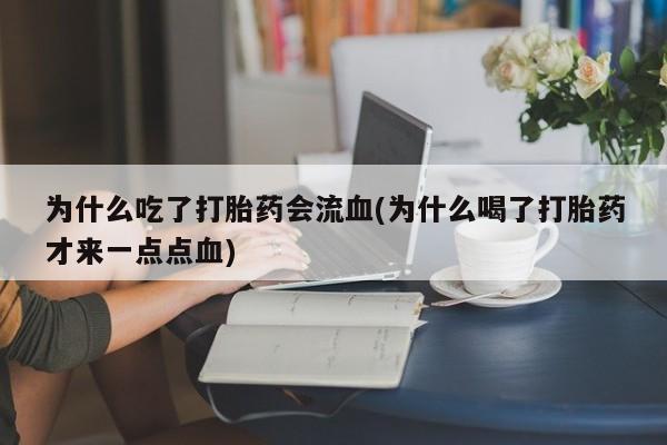 现在买打胎药怎么买多少钱为什么吃了打胎药会流血(为什么喝了打胎药才来一点点血)