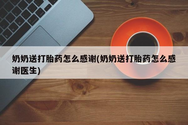 现在买打胎药怎么买多少钱奶奶送打胎药怎么感谢(奶奶送打胎药怎么感谢医生)