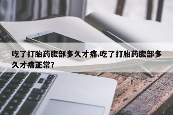现在买打胎药怎么买多少钱吃了打胎药腹部多久才痛.吃了打胎药腹部多久才痛正常？