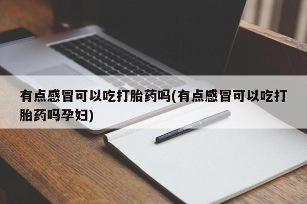 现在买打胎药怎么买多少钱有点感冒可以吃打胎药吗(有点感冒可以吃打胎药吗孕妇)