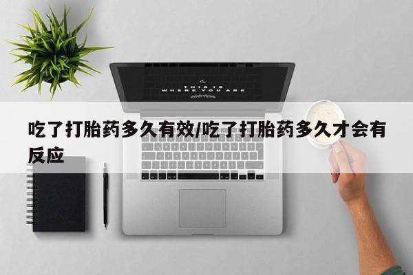 现在买打胎药怎么买多少钱吃了打胎药多久有效/吃了打胎药多久才会有反应