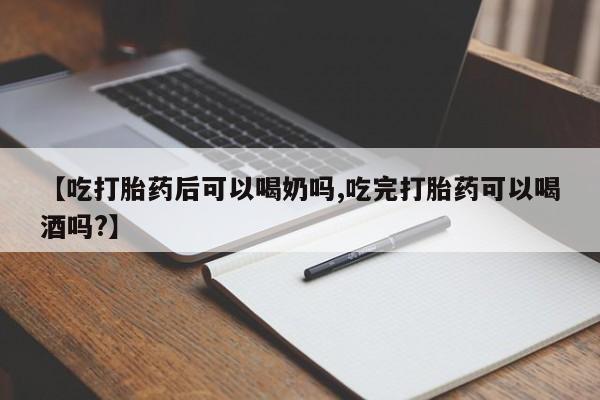 现在买打胎药怎么买多少钱【吃打胎药后可以喝奶吗,吃完打胎药可以喝酒吗?】