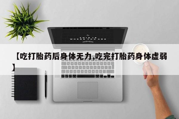 现在买打胎药怎么买多少钱【吃打胎药后身体无力,吃完打胎药身体虚弱】