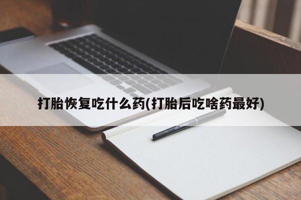 现在买打胎药怎么买多少钱打胎恢复吃什么药(打胎后吃啥药最好)