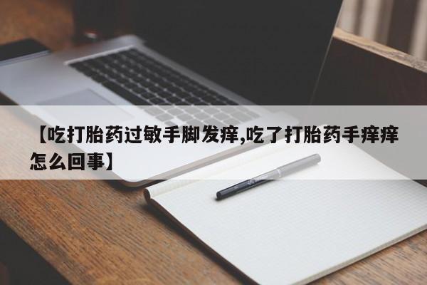 现在买打胎药怎么买多少钱【吃打胎药过敏手脚发痒,吃了打胎药手痒痒怎么回事】