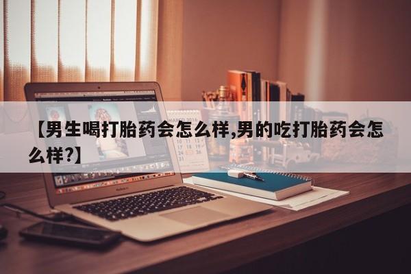 现在买打胎药怎么买多少钱【男生喝打胎药会怎么样,男的吃打胎药会怎么样?】