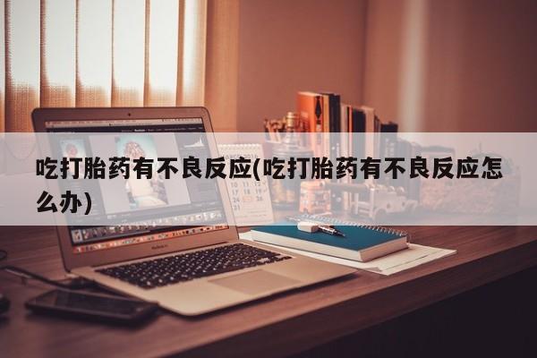 现在买打胎药怎么买多少钱吃打胎药有不良反应(吃打胎药有不良反应怎么办)