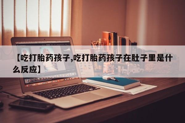 现在买打胎药怎么买多少钱【吃打胎药孩子,吃打胎药孩子在肚子里是什么反应】