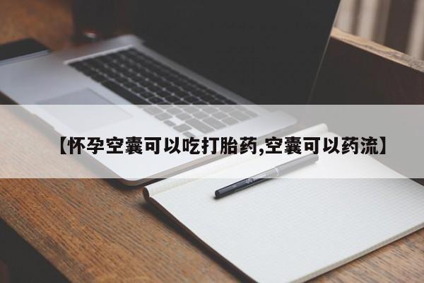 现在买打胎药怎么买多少钱【怀孕空囊可以吃打胎药,空囊可以药流】