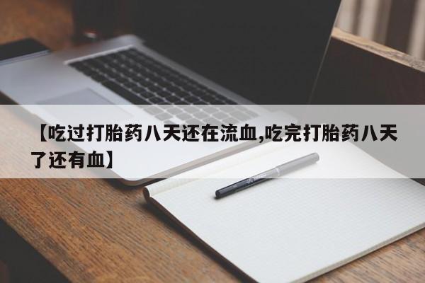 现在买打胎药怎么买多少钱【吃过打胎药八天还在流血,吃完打胎药八天了还有血】