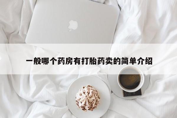 现在买打胎药怎么买多少钱一般哪个药房有打胎药卖的简单介绍