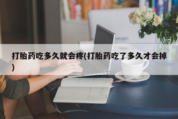 现在买打胎药怎么买多少钱打胎药吃多久就会疼(打胎药吃了多久才会掉)