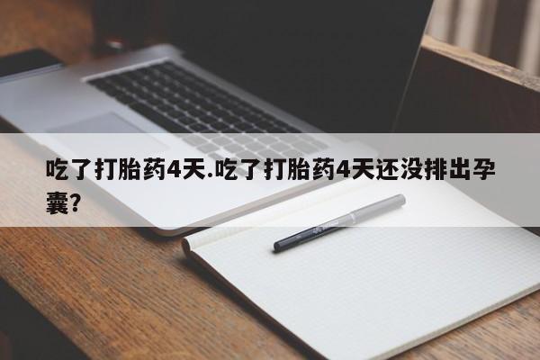 现在买打胎药怎么买多少钱吃了打胎药4天.吃了打胎药4天还没排出孕囊？
