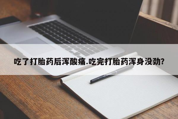 现在买打胎药怎么买多少钱吃了打胎药后浑酸痛.吃完打胎药浑身没劲？