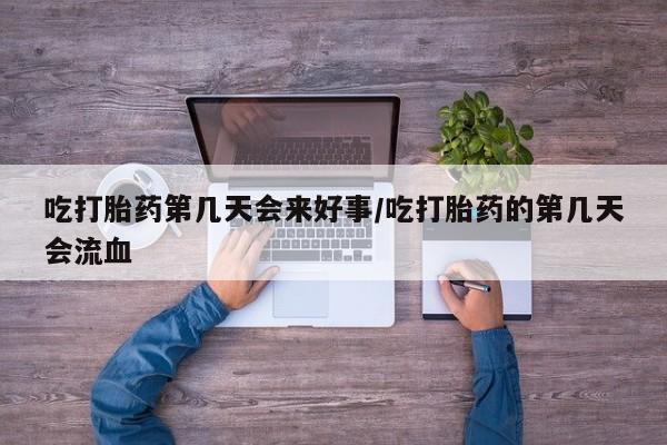 现在买打胎药怎么买多少钱吃打胎药第几天会来好事/吃打胎药的第几天会流血