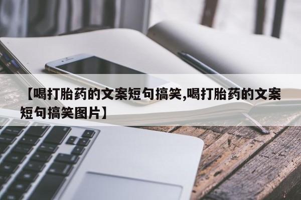 现在买打胎药怎么买多少钱【喝打胎药的文案短句搞笑,喝打胎药的文案短句搞笑图片】