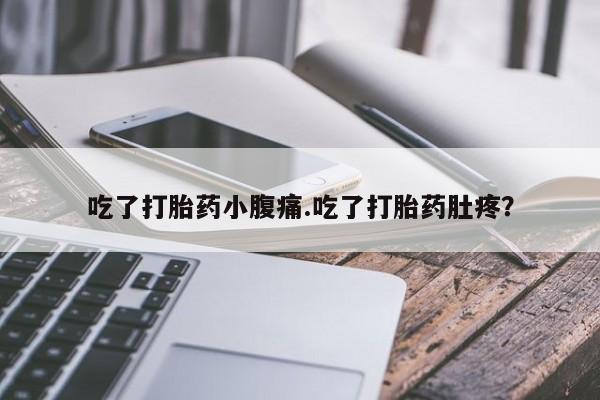 现在买打胎药怎么买多少钱吃了打胎药小腹痛.吃了打胎药肚疼？