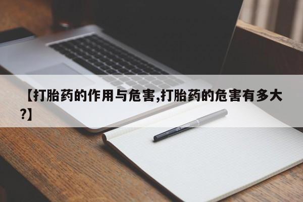 现在买打胎药怎么买多少钱【打胎药的作用与危害,打胎药的危害有多大?】
