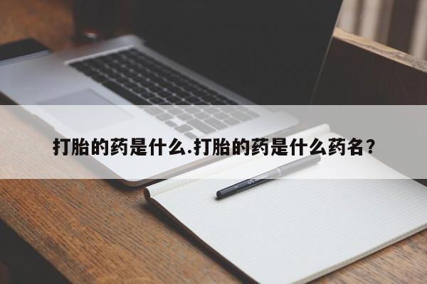 现在买打胎药怎么买多少钱打胎的药是什么.打胎的药是什么药名？