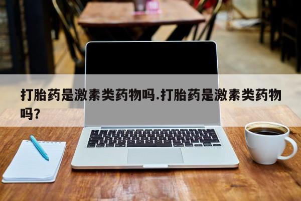 现在买打胎药怎么买多少钱打胎药是激素类药物吗.打胎药是激素类药物吗？