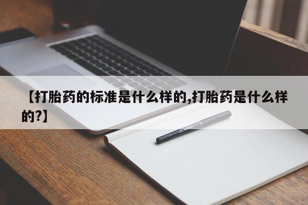 现在买打胎药怎么买多少钱【打胎药的标准是什么样的,打胎药是什么样的?】