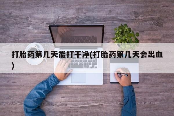 现在买打胎药怎么买多少钱打胎药第几天能打干净(打胎药第几天会出血)