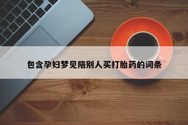 现在买打胎药怎么买多少钱包含孕妇梦见陪别人买打胎药的词条