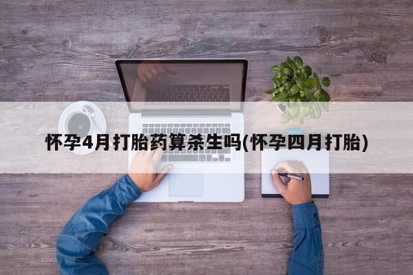 现在买打胎药怎么买多少钱怀孕4月打胎药算杀生吗(怀孕四月打胎)