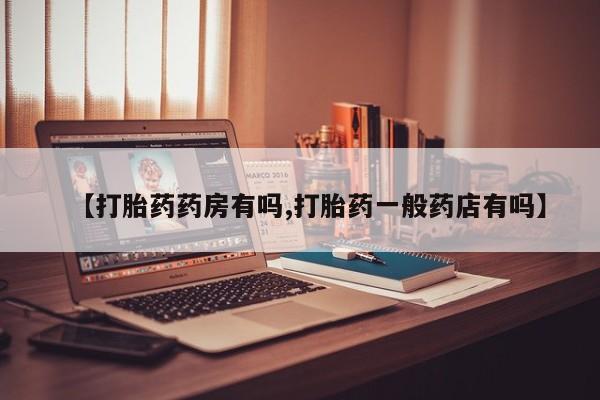 现在买打胎药怎么买多少钱【打胎药药房有吗,打胎药一般药店有吗】
