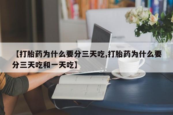 现在买打胎药怎么买多少钱【打胎药为什么要分三天吃,打胎药为什么要分三天吃和一天吃】