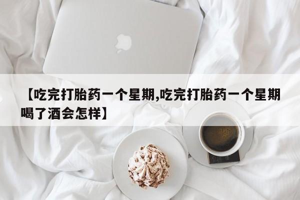 现在买打胎药怎么买多少钱【吃完打胎药一个星期,吃完打胎药一个星期喝了酒会怎样】