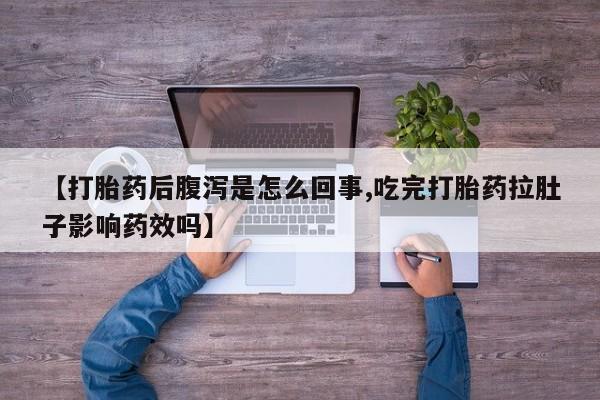 现在买打胎药怎么买多少钱【打胎药后腹泻是怎么回事,吃完打胎药拉肚子影响药效吗】