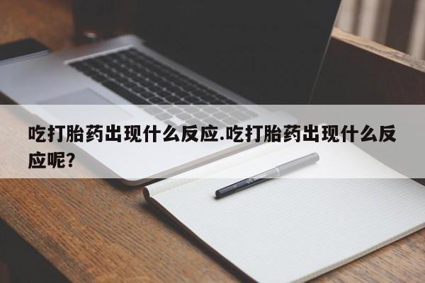 现在买打胎药怎么买多少钱吃打胎药出现什么反应.吃打胎药出现什么反应呢？