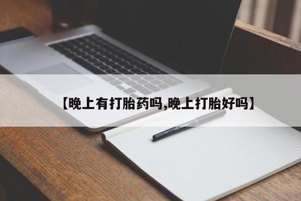 现在买打胎药怎么买多少钱【晚上有打胎药吗,晚上打胎好吗】