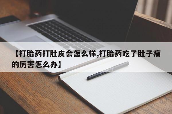 现在买打胎药怎么买多少钱【打胎药打肚皮会怎么样,打胎药吃了肚子痛的厉害怎么办】