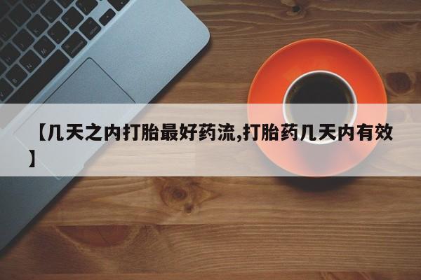现在买打胎药怎么买多少钱【几天之内打胎最好药流,打胎药几天内有效】